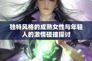 独特风格的成熟女性与年轻人的激情碰撞探讨