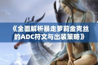 《全面解析暴走萝莉金克丝的ADC符文与出装策略》