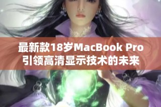 最新款18岁MacBook Pro引领高清显示技术的未来