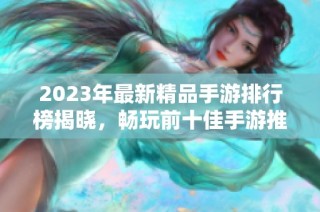 2023年最新精品手游排行榜揭晓，畅玩前十佳手游推荐