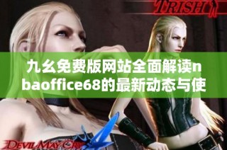 九幺免费版网站全面解读nbaoffice68的最新动态与使用体验