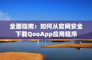 全面指南：如何从官网安全下载QooApp应用程序