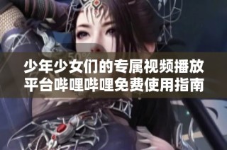 少年少女们的专属视频播放平台哔哩哔哩免费使用指南