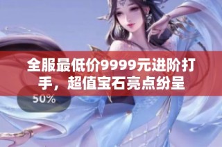 全服最低价9999元进阶打手，超值宝石亮点纷呈