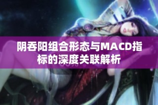 阴吞阳组合形态与MACD指标的深度关联解析