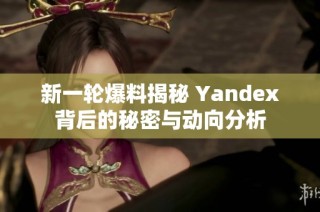 新一轮爆料揭秘 Yandex背后的秘密与动向分析