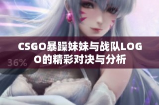 CSGO暴躁妹妹与战队LOGO的精彩对决与分析