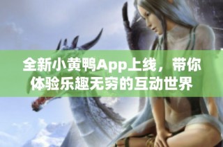 全新小黄鸭App上线，带你体验乐趣无穷的互动世界