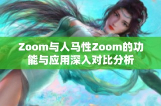 Zoom与人马性Zoom的功能与应用深入对比分析