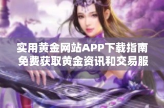 实用黄金网站APP下载指南 免费获取黄金资讯和交易服务