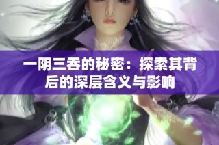 一阴三吞的秘密：探索其背后的深层含义与影响