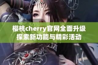 樱桃cherry官网全面升级探索新功能与精彩活动