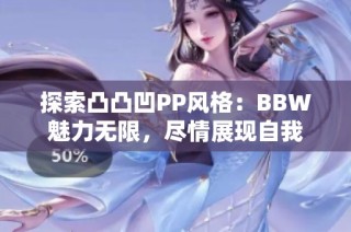 探索凸凸凹PP风格：BBW魅力无限，尽情展现自我