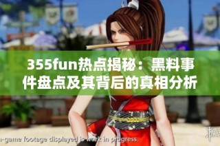 355fun热点揭秘：黑料事件盘点及其背后的真相分析