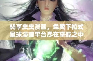 畅享虫虫漫画，免费下拉式星球漫画平台尽在掌握之中