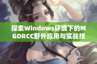 探索Windows环境下的MGDRCC野外应用与实战技巧