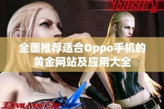 全面推荐适合Oppo手机的黄金网站及应用大全