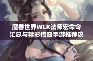 魔兽世界WLK法师宏命令汇总与精彩传奇手游推荐攻略