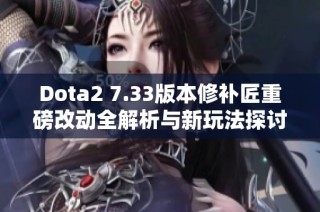 Dota2 7.33版本修补匠重磅改动全解析与新玩法探讨