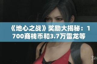 《地心之战》奖励大揭秘：1700商栈币和3.7万雷龙等你来拿