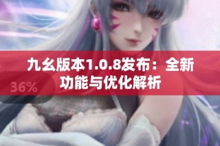 九幺版本1.0.8发布：全新功能与优化解析