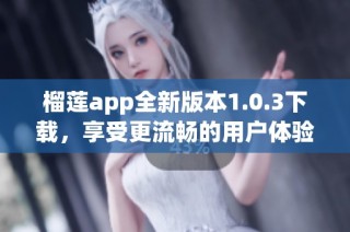 榴莲app全新版本1.0.3下载，享受更流畅的用户体验