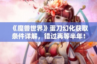 《魔兽世界》蛋刀幻化获取条件详解，错过再等半年！