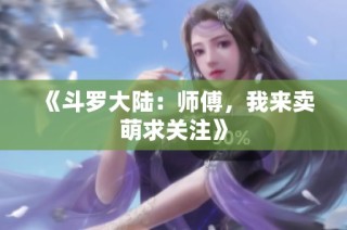 《斗罗大陆：师傅，我来卖萌求关注》