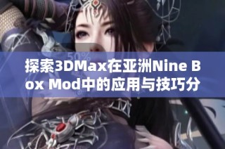 探索3DMax在亚洲Nine Box Mod中的应用与技巧分享