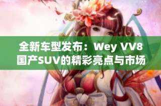 全新车型发布：Wey VV8国产SUV的精彩亮点与市场前景分析