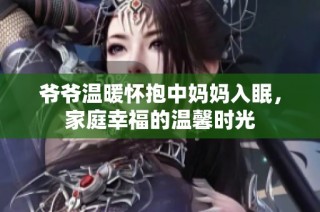 爷爷温暖怀抱中妈妈入眠，家庭幸福的温馨时光