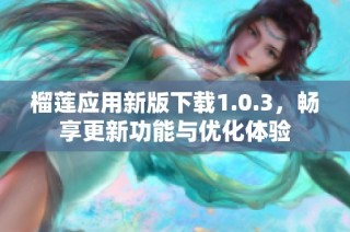 榴莲应用新版下载1.0.3，畅享更新功能与优化体验