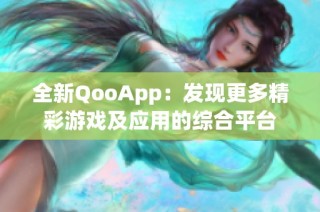 全新QooApp：发现更多精彩游戏及应用的综合平台