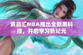 黄品汇MBA推出全新黑科技，开启学习新纪元