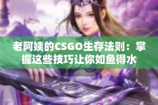 老阿姨的CSGO生存法则：掌握这些技巧让你如鱼得水