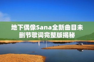 地下偶像Sana全新曲目未删节歌词完整版揭秘