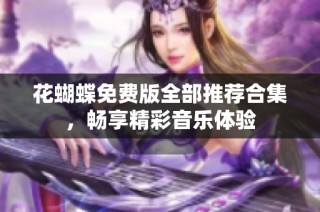 花蝴蝶免费版全部推荐合集，畅享精彩音乐体验