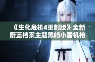 《生化危机4重制版》全新蔚蓝档案主题黑崎小雪机枪MOD解析