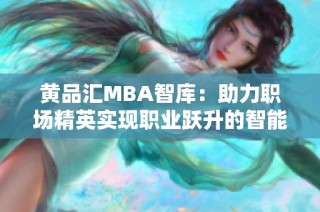 黄品汇MBA智库：助力职场精英实现职业跃升的智能平台