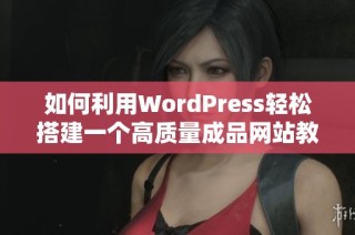 如何利用WordPress轻松搭建一个高质量成品网站教程