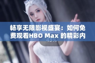 畅享无限影视盛宴：如何免费观看HBO Max 的精彩内容