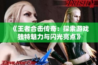 《王者合击传奇：探索游戏独特魅力与闪光亮点》