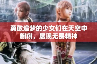 勇敢追梦的少女们在天空中翱翔，展现无畏精神