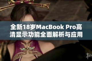 全新18岁MacBook Pro高清显示功能全面解析与应用体验