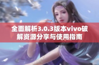 全面解析3.0.3版本vivo破解资源分享与使用指南