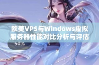 欧美VPS与Windows虚拟服务器性能对比分析与评估