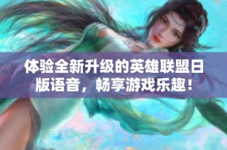 体验全新升级的英雄联盟日版语音，畅享游戏乐趣！