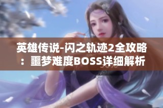 英雄传说-闪之轨迹2全攻略：噩梦难度BOSS详细解析与技巧分享