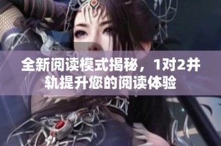 全新阅读模式揭秘，1对2并轨提升您的阅读体验