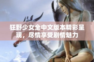 狂野少女全中文版本精彩呈现，尽情享受剧情魅力